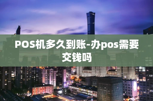 重庆POS机多久到账-办pos需要交钱吗-第1张图片-点点富足 重庆POS机多久到账-办pos需要交钱吗-第1张图片-点点富足