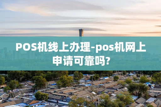 重庆POS机线上办理-pos机网上申请可靠吗?-第1张图片-点点富足 重庆POS机线上办理-pos机网上申请可靠吗?-第1张图片-点点富足