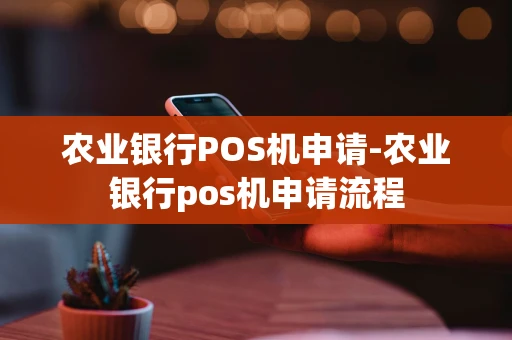 重庆农业银行POS机申请-农业银行pos机申请流程-第1张图片-点点富足