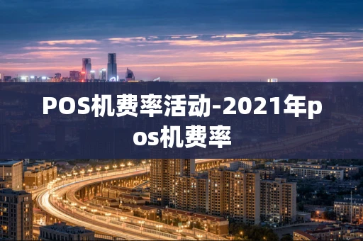 重庆POS机费率活动-2021年pos机费率-第1张图片-点点富足 重庆POS机费率活动-2021年pos机费率-第1张图片-点点富足