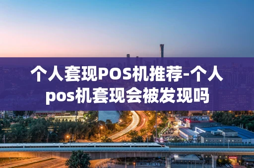 重庆个人套现POS机推荐-个人pos机套现会被发现吗-第1张图片-点点富足