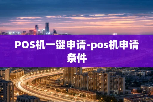 重庆POS机一键申请-pos机申请条件-第1张图片-点点富足