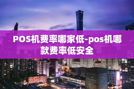 重庆POS机费率哪家低-pos机哪款费率低安全-第1张图片-点点富足