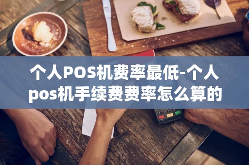 重庆个人POS机费率最低-个人pos机手续费费率怎么算的-第1张图片-点点富足