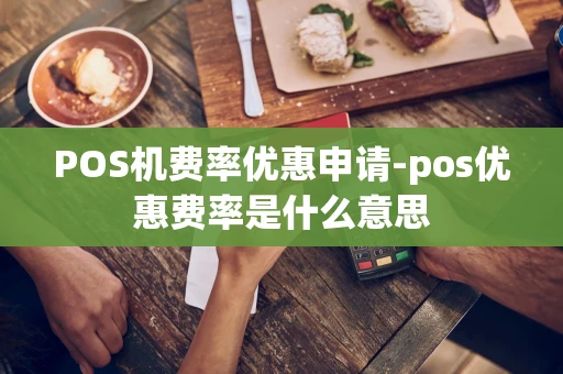重庆POS机费率优惠申请-pos优惠费率是什么意思-第1张图片-点点富足