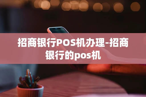 重庆招商银行POS机办理-招商银行的pos机-第1张图片-点点富足 重庆招商银行POS机办理-招商银行的pos机-第1张图片-点点富足