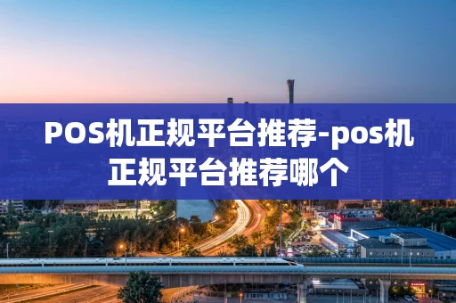 重庆POS机正规平台推荐-pos机正规平台推荐哪个-第1张图片-点点富足