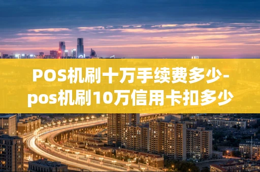 重庆POS机刷十万手续费多少-pos机刷10万信用卡扣多少手续费-第1张图片-点点富足