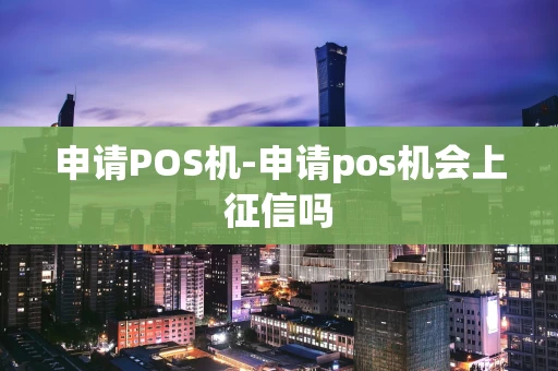 重庆申请POS机-申请pos机会上征信吗-第1张图片-点点富足 重庆申请POS机-申请pos机会上征信吗-第1张图片-点点富足