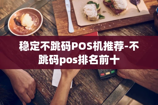 重庆稳定不跳码POS机推荐-不跳码pos排名前十-第1张图片-点点富足 重庆稳定不跳码POS机推荐-不跳码pos排名前十-第1张图片-点点富足