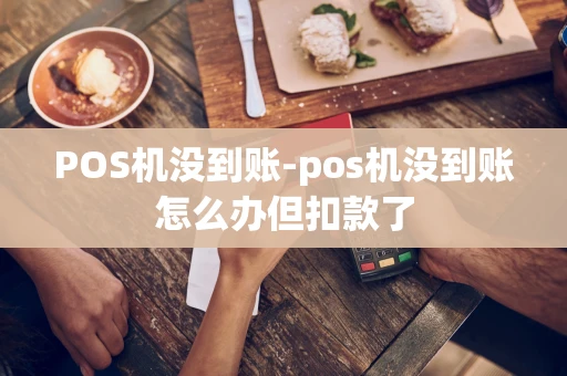 重庆POS机没到账-pos机没到账怎么办但扣款了-第1张图片-点点富足