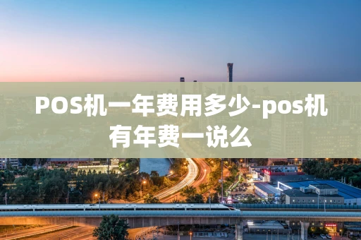 重庆POS机一年费用多少-pos机有年费一说么-第1张图片-点点富足 重庆POS机一年费用多少-pos机有年费一说么-第1张图片-点点富足