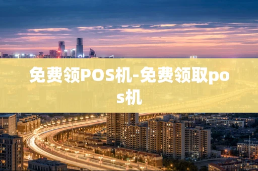 重庆免费领POS机-免费领取pos机-第1张图片-点点富足