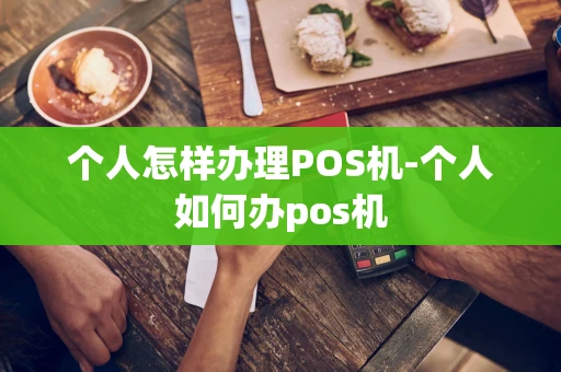 重庆个人怎样办理POS机-个人如何办pos机-第1张图片-点点富足