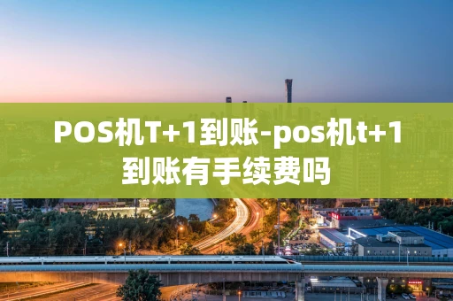 重庆POS机T+1到账-pos机t+1到账有手续费吗-第1张图片-点点富足 重庆POS机T+1到账-pos机t+1到账有手续费吗-第1张图片-点点富足
