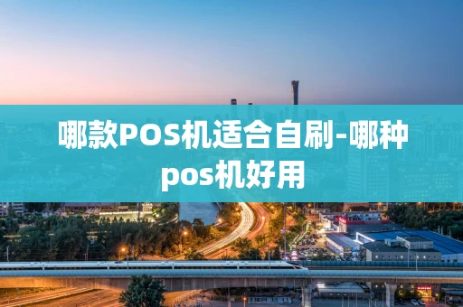 重庆哪款POS机适合自刷-哪种pos机好用-第1张图片-点点富足