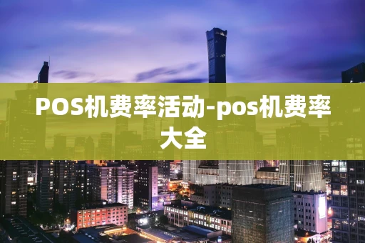 重庆POS机费率活动-pos机费率大全-第1张图片-点点富足