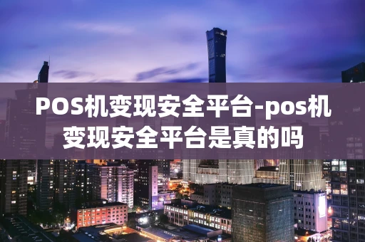 重庆POS机变现安全平台-pos机变现安全平台是真的吗-第1张图片-点点富足 重庆POS机变现安全平台-pos机变现安全平台是真的吗-第1张图片-点点富足