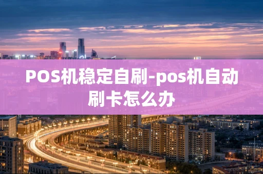 重庆POS机稳定自刷-pos机自动刷卡怎么办-第1张图片-点点富足 重庆POS机稳定自刷-pos机自动刷卡怎么办-第1张图片-点点富足