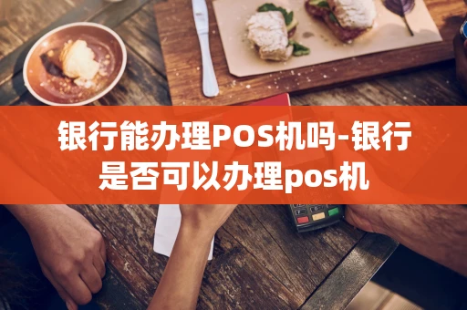 重庆银行能办理POS机吗-银行是否可以办理pos机-第1张图片-点点富足 重庆银行能办理POS机吗-银行是否可以办理pos机-第1张图片-点点富足