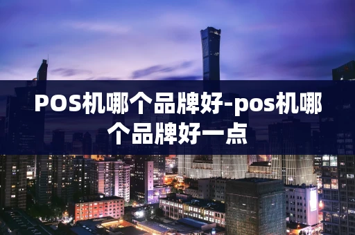 重庆POS机哪个品牌好-pos机哪个品牌好一点-第1张图片-点点富足 重庆POS机哪个品牌好-pos机哪个品牌好一点-第1张图片-点点富足