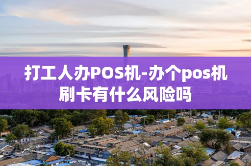 重庆打工人办POS机-办个pos机刷卡有什么风险吗-第1张图片-点点富足 重庆打工人办POS机-办个pos机刷卡有什么风险吗-第1张图片-点点富足