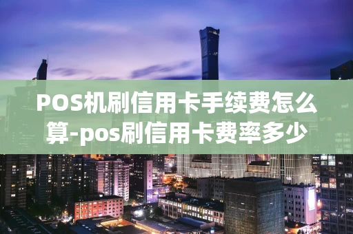 重庆POS机刷信用卡手续费怎么算-pos刷信用卡费率多少-第1张图片-点点富足