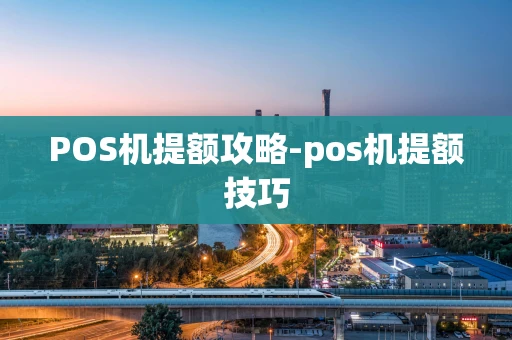 重庆POS机提额攻略-pos机提额技巧-第1张图片-点点富足 重庆POS机提额攻略-pos机提额技巧-第1张图片-点点富足