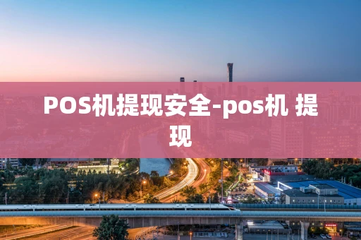 重庆POS机提现安全-pos机 提现-第1张图片-点点富足 重庆POS机提现安全-pos机 提现-第1张图片-点点富足