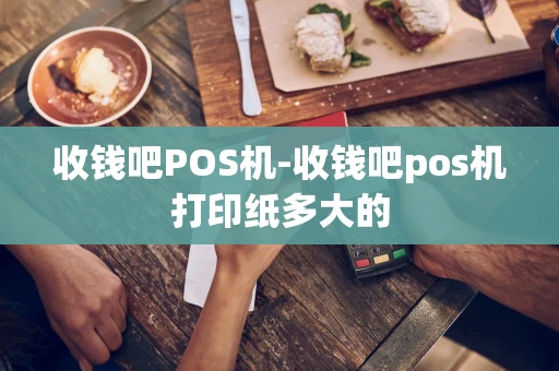 江汉区收钱吧POS机-收钱吧pos机打印纸多大的-第1张图片-点点富足