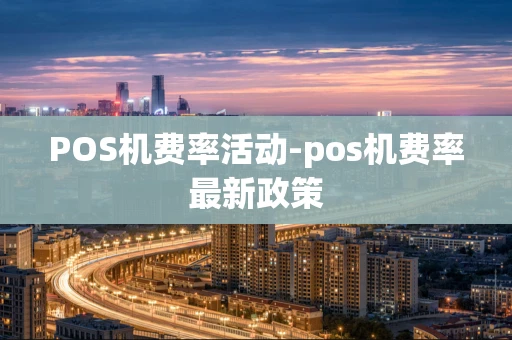 重庆POS机费率活动-pos机费率最新政策-第1张图片-点点富足