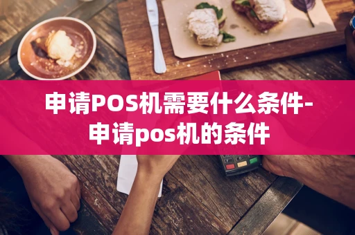 重庆申请POS机需要什么条件-申请pos机的条件-第1张图片-点点富足 重庆申请POS机需要什么条件-申请pos机的条件-第1张图片-点点富足