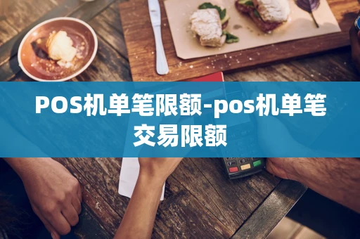重庆POS机单笔限额-pos机单笔交易限额-第1张图片-点点富足