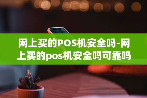 重庆网上买的POS机安全吗-网上买的pos机安全吗可靠吗-第1张图片-点点富足 重庆网上买的POS机安全吗-网上买的pos机安全吗可靠吗-第1张图片-点点富足