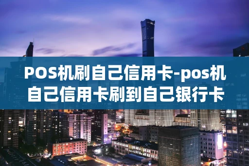 重庆POS机刷自己信用卡-pos机自己信用卡刷到自己银行卡-第1张图片-点点富足
