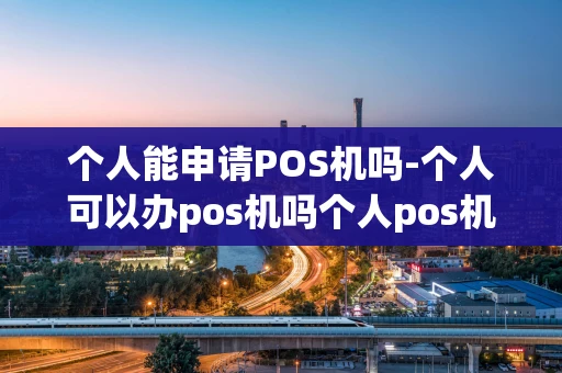 江汉区个人能申请POS机吗-个人可以办pos机吗个人pos机怎么办理-第1张图片-点点富足