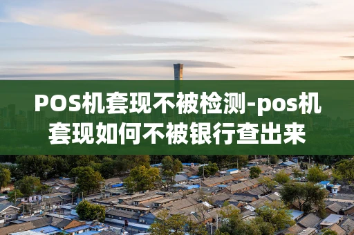 重庆POS机套现不被检测-pos机套现如何不被银行查出来-第1张图片-点点富足