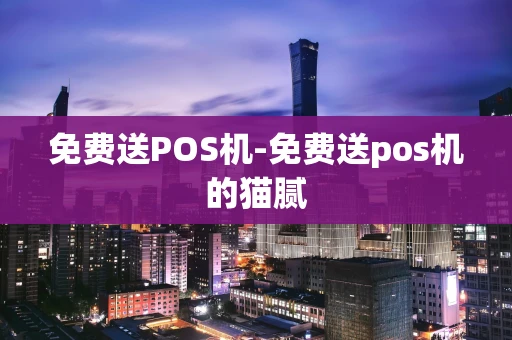 重庆免费送POS机-免费送pos机的猫腻-第1张图片-点点富足
