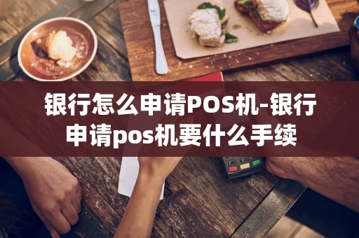 重庆银行怎么申请POS机-银行申请pos机要什么手续-第1张图片-点点富足 重庆银行怎么申请POS机-银行申请pos机要什么手续-第1张图片-点点富足