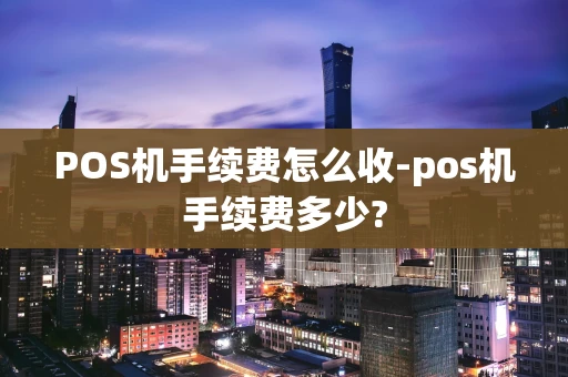 重庆POS机手续费怎么收-pos机手续费多少?-第1张图片-点点富足 重庆POS机手续费怎么收-pos机手续费多少?-第1张图片-点点富足
