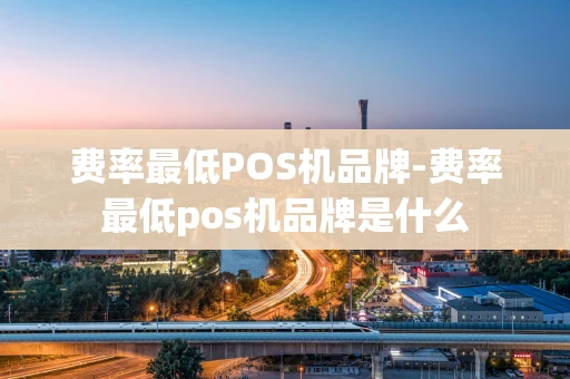 重庆费率最低POS机品牌-费率最低pos机品牌是什么-第1张图片-点点富足 重庆费率最低POS机品牌-费率最低pos机品牌是什么-第1张图片-点点富足