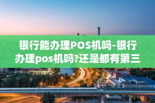 重庆银行能办理POS机吗-银行办理pos机吗?还是都有第三方-第1张图片-点点富足 重庆银行能办理POS机吗-银行办理pos机吗?还是都有第三方-第1张图片-点点富足