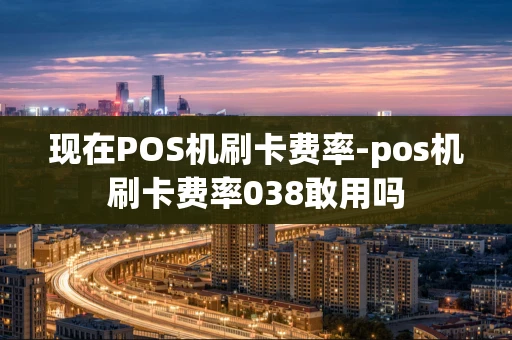 重庆现在POS机刷卡费率-pos机刷卡费率038敢用吗-第1张图片-点点富足 重庆现在POS机刷卡费率-pos机刷卡费率038敢用吗-第1张图片-点点富足
