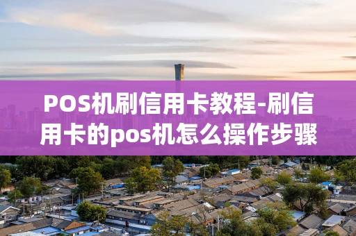 重庆POS机刷信用卡教程-刷信用卡的pos机怎么操作步骤视频-第1张图片-点点富足