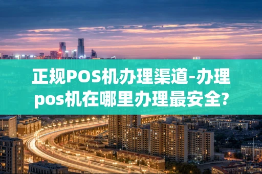 重庆正规POS机办理渠道-办理pos机在哪里办理最安全?-第1张图片-点点富足 重庆正规POS机办理渠道-办理pos机在哪里办理最安全?-第1张图片-点点富足