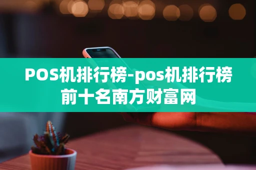 重庆POS机排行榜-pos机排行榜前十名南方财富网-第1张图片-点点富足 重庆POS机排行榜-pos机排行榜前十名南方财富网-第1张图片-点点富足