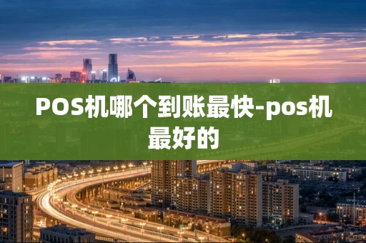 重庆POS机哪个到账最快-pos机最好的-第1张图片-点点富足