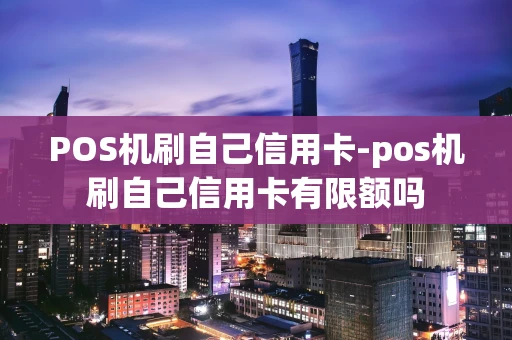 重庆POS机刷自己信用卡-pos机刷自己信用卡有限额吗-第1张图片-点点富足 重庆POS机刷自己信用卡-pos机刷自己信用卡有限额吗-第1张图片-点点富足