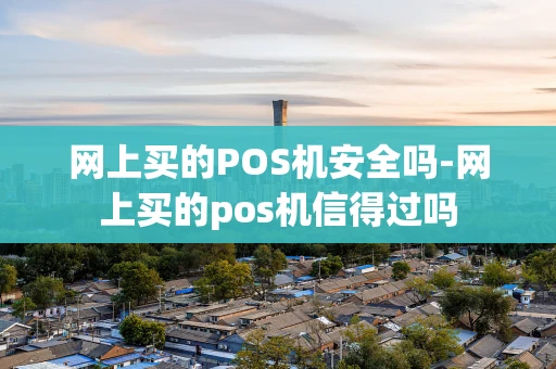 重庆网上买的POS机安全吗-网上买的pos机信得过吗-第1张图片-点点富足