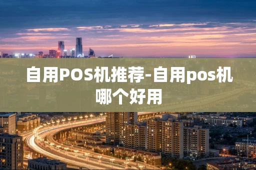 重庆自用POS机推荐-自用pos机哪个好用-第1张图片-点点富足
